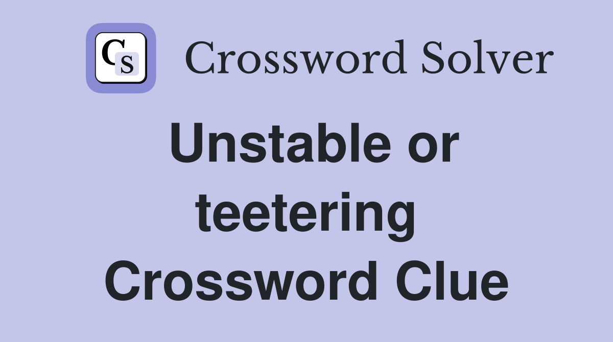 Unstable or teetering Crossword Clue