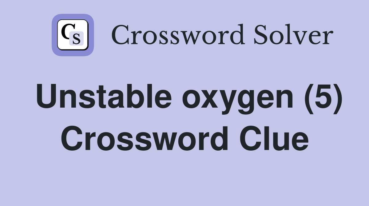 Unstable oxygen (5) Crossword Clue