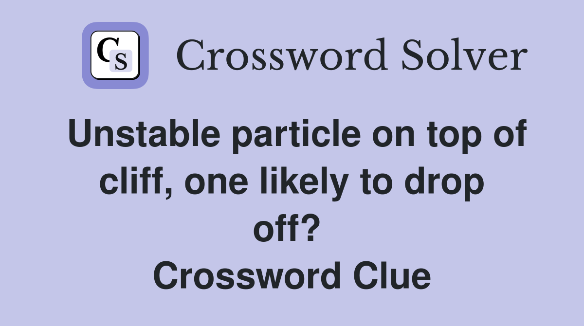 Unstable particle on top of cliff, one likely to drop off?  Crossword Clue