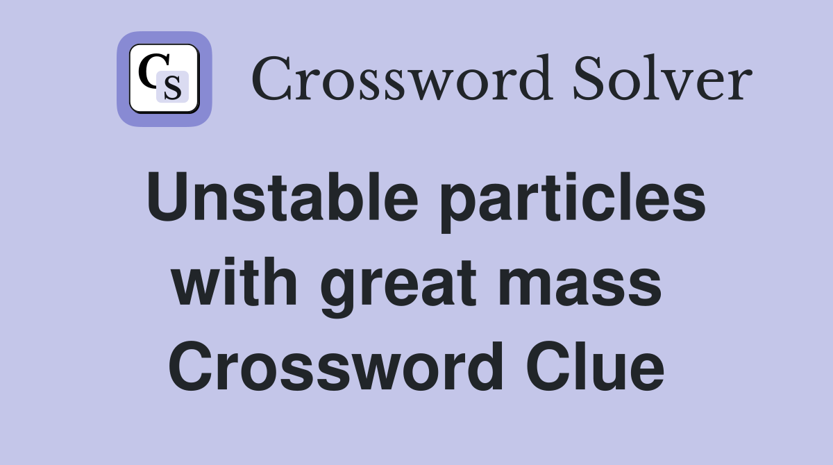 Unstable particles with great mass Crossword Clue