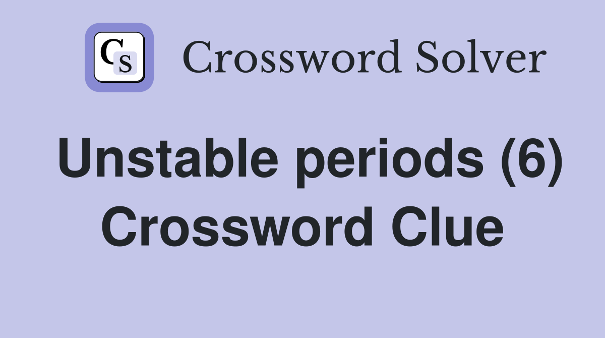 Unstable periods (6) Crossword Clue