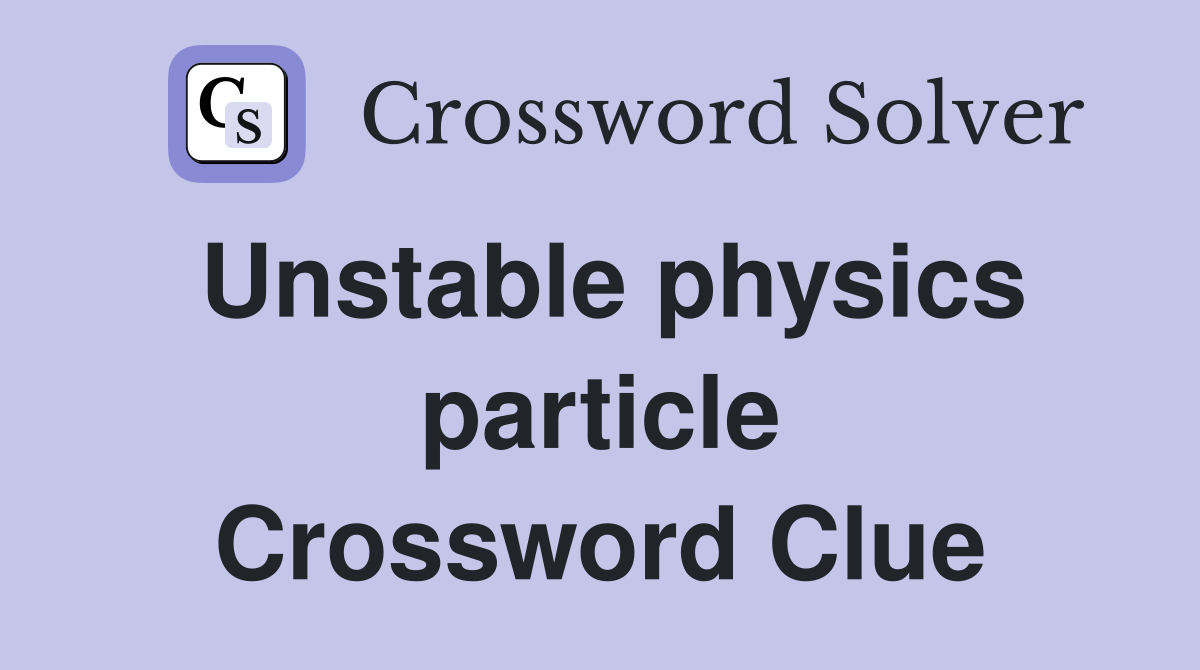Unstable physics particle Crossword Clue