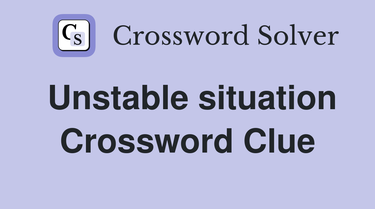 Unstable situation Crossword Clue