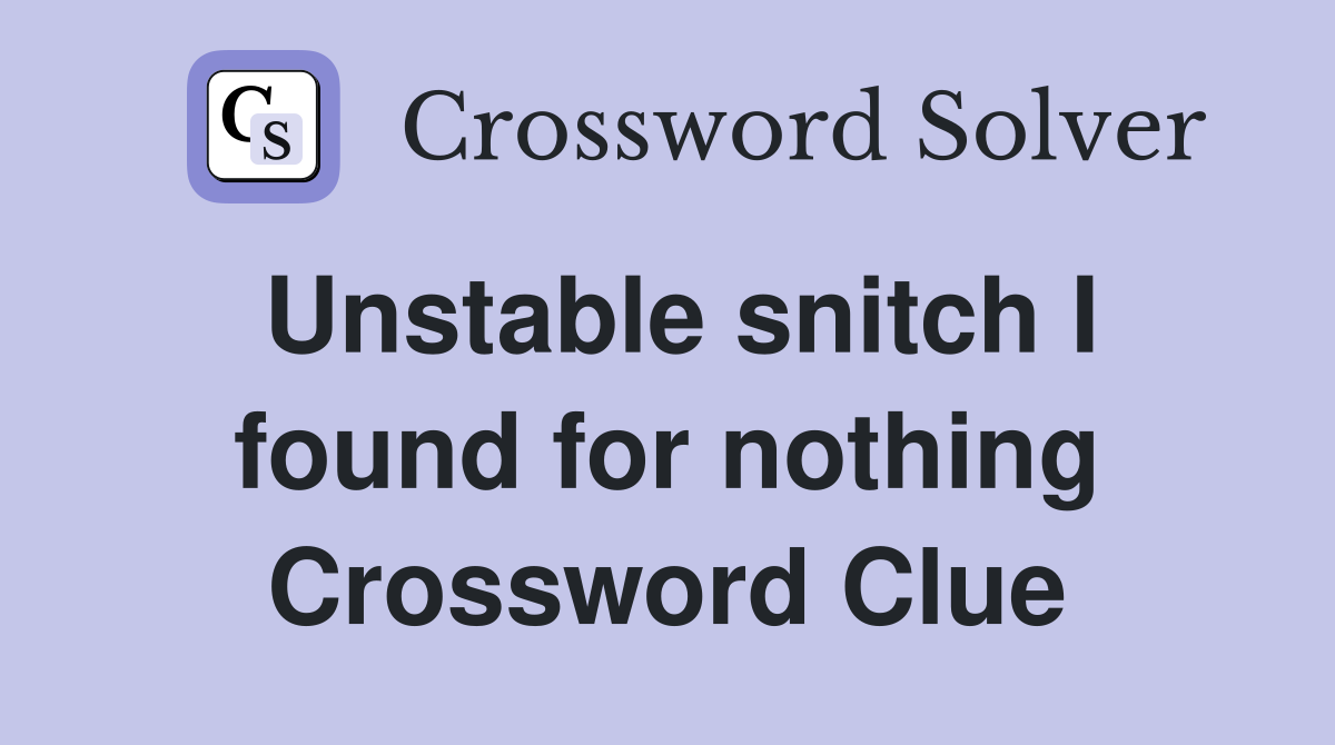 Unstable snitch I found for nothing Crossword Clue