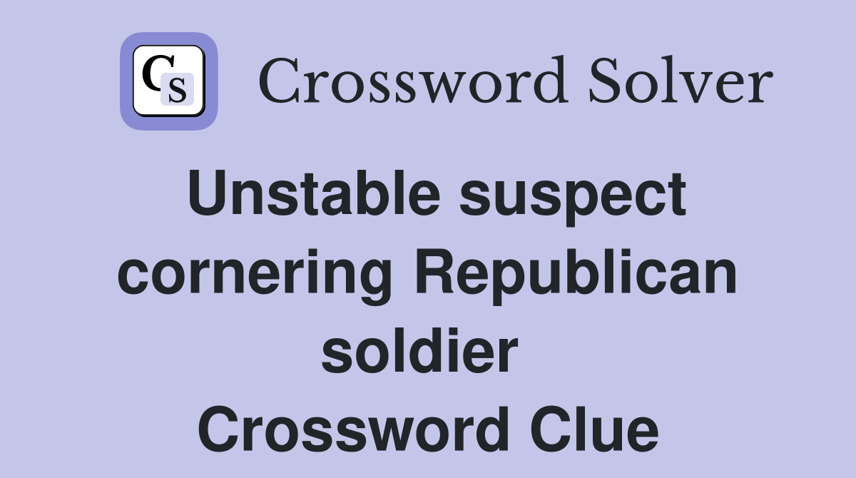 Unstable suspect cornering Republican soldier  Crossword Clue