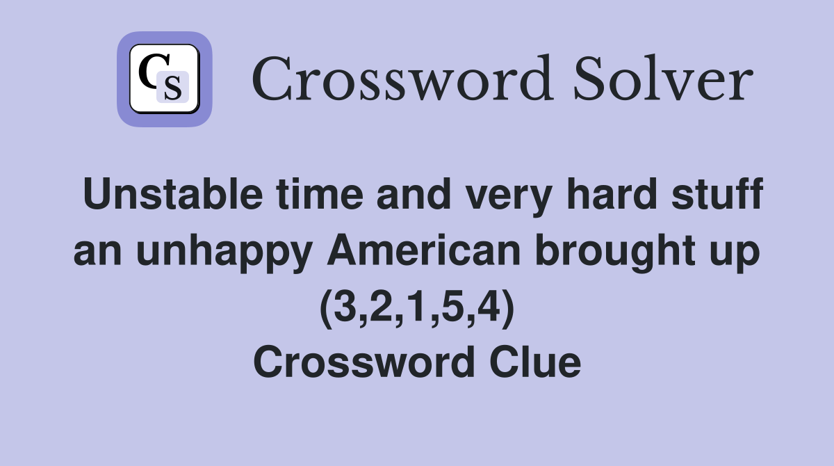 Unstable time and very hard stuff an unhappy American brought up (3,2,1,5,4) Crossword Clue