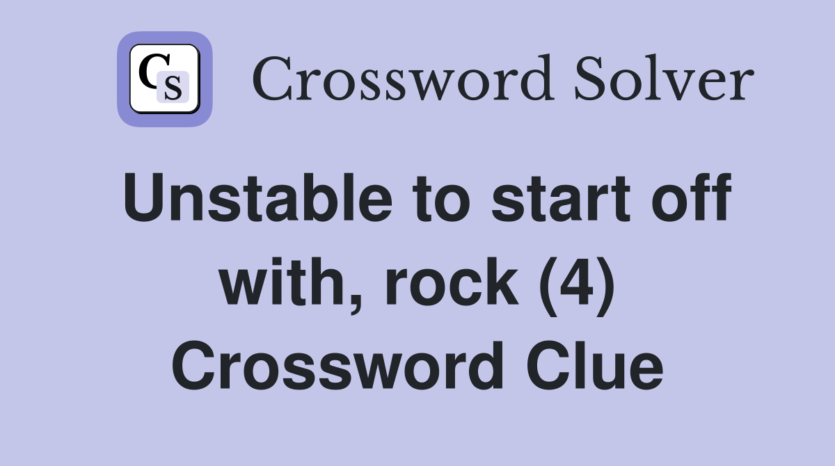 Unstable to start off with, rock (4) Crossword Clue