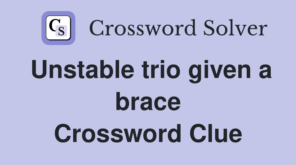 Unstable trio given a brace Crossword Clue
