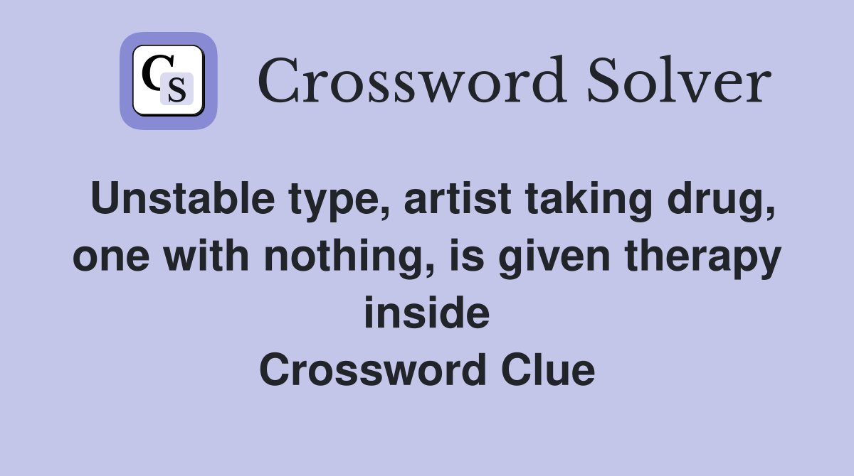Unstable type, artist taking drug, one with nothing, is given therapy inside Crossword Clue