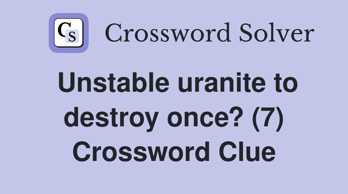 Unstable uranite to destroy once? (7) Crossword Clue
