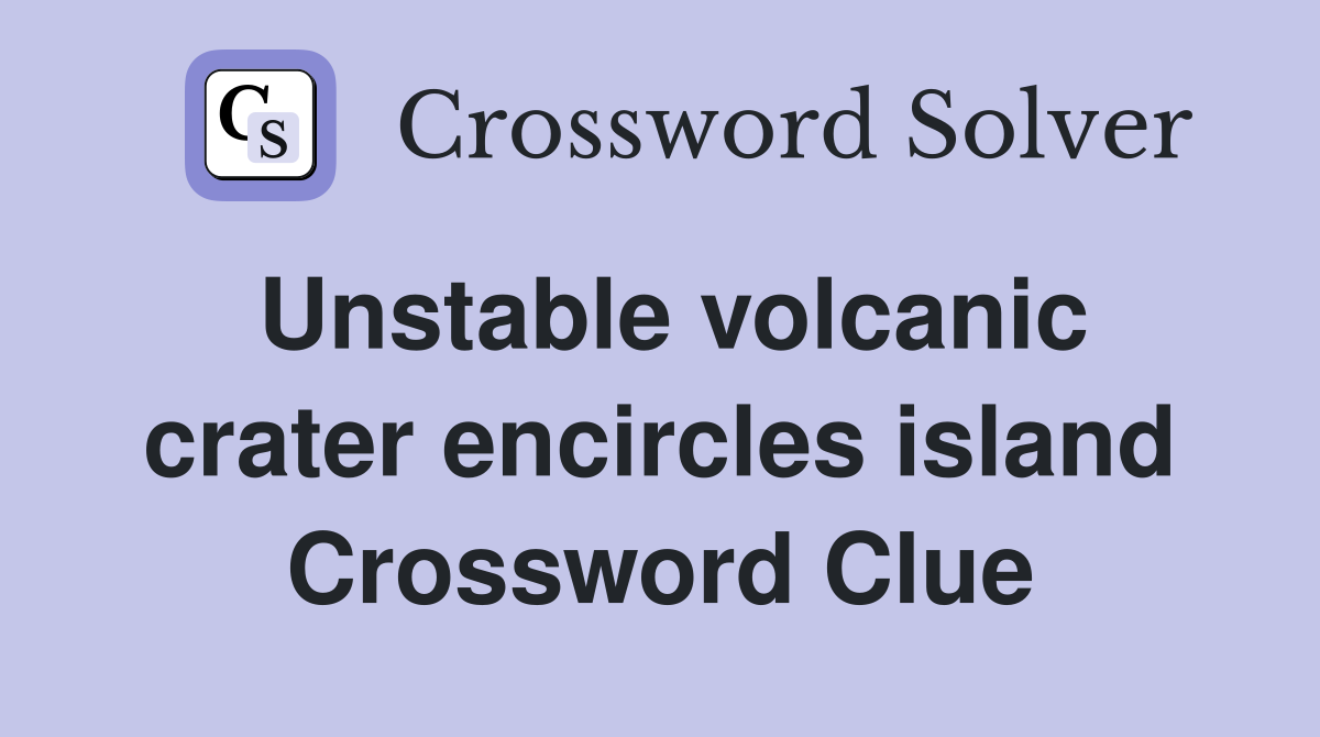 Unstable volcanic crater encircles island Crossword Clue