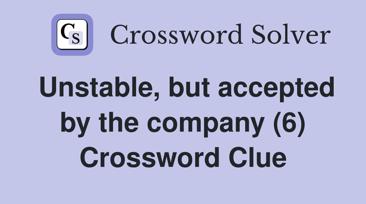 Unstable, but accepted by the company (6) Crossword Clue