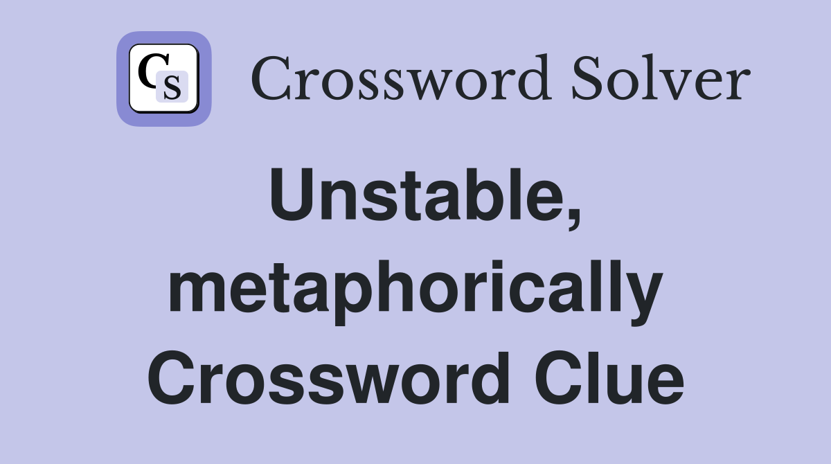 Unstable, metaphorically Crossword Clue