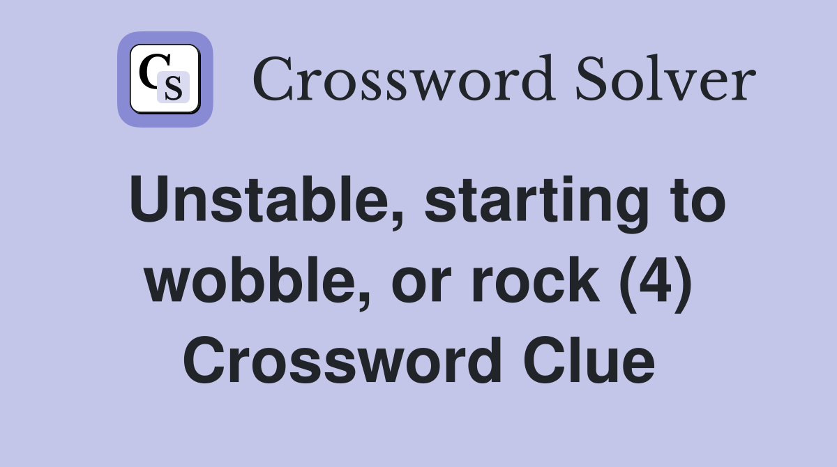 Unstable, starting to wobble, or rock (4) Crossword Clue