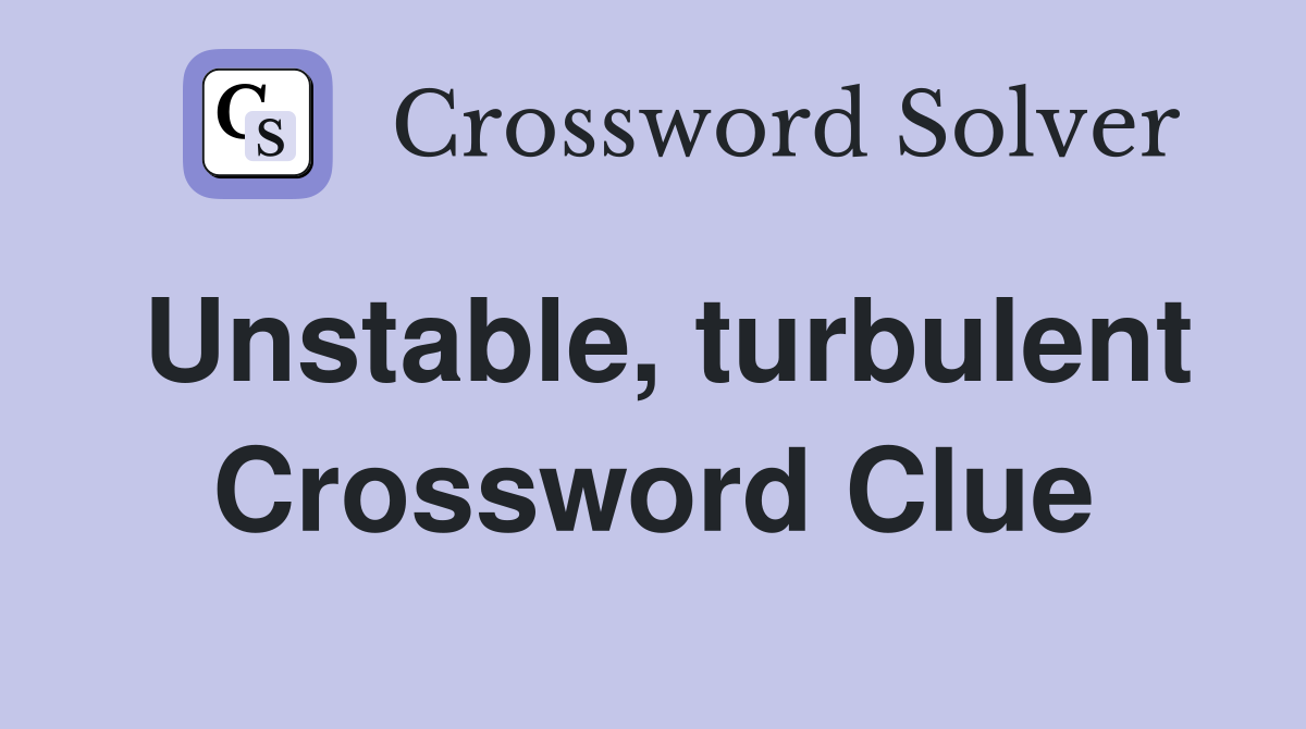 Unstable, turbulent Crossword Clue