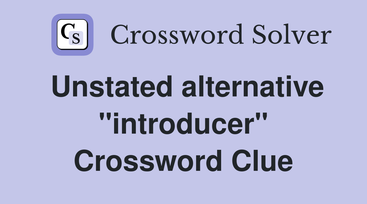 Unstated alternative ''introducer'' Crossword Clue