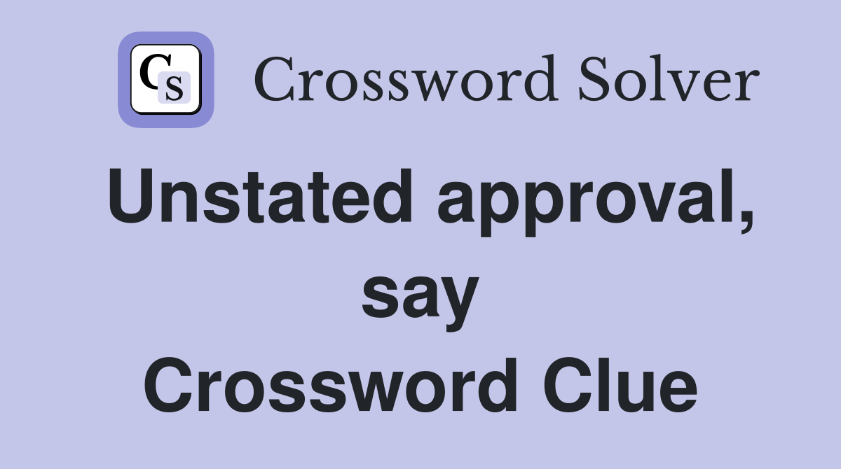 Unstated approval, say Crossword Clue