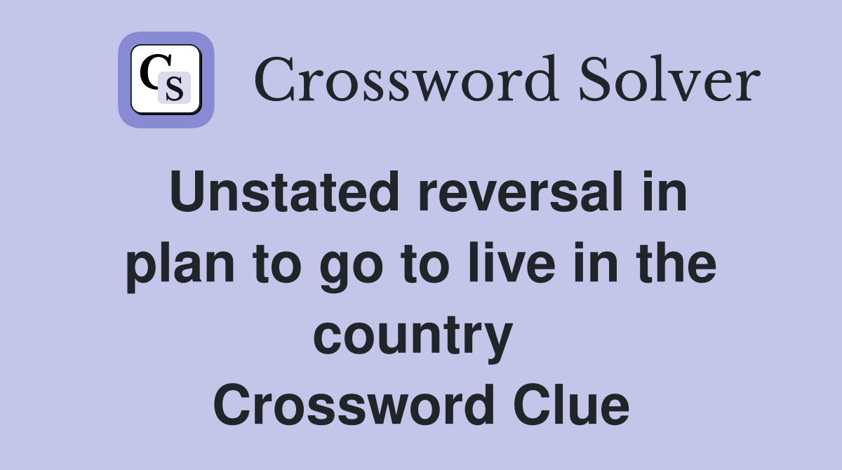 Unstated reversal in plan to go to live in the country  Crossword Clue