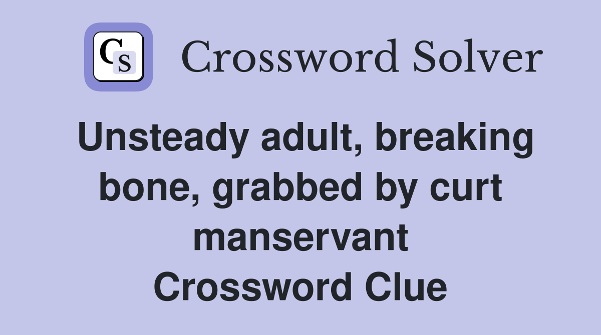 Unsteady adult, breaking bone, grabbed by curt manservant Crossword Clue