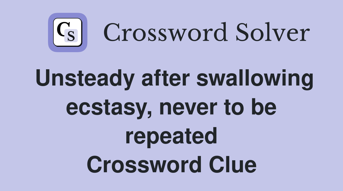 Unsteady after swallowing ecstasy, never to be repeated Crossword Clue