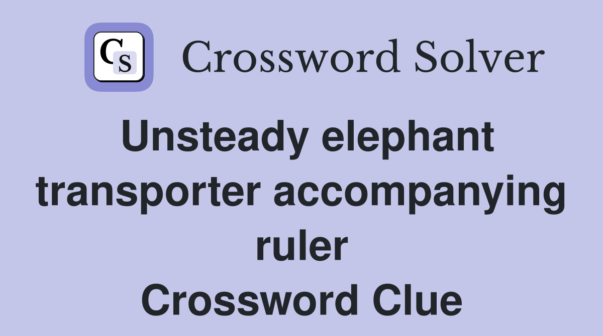 Unsteady elephant transporter accompanying ruler Crossword Clue