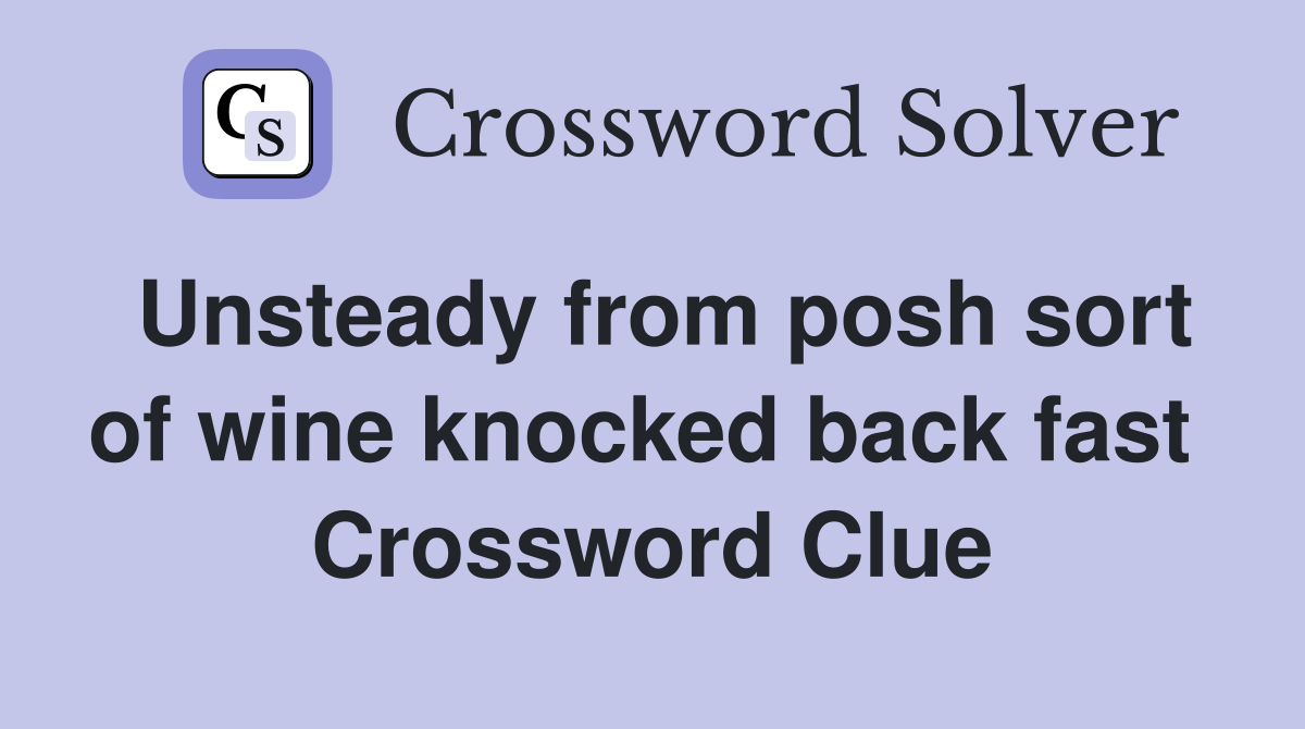 Unsteady from posh sort of wine knocked back fast  Crossword Clue
