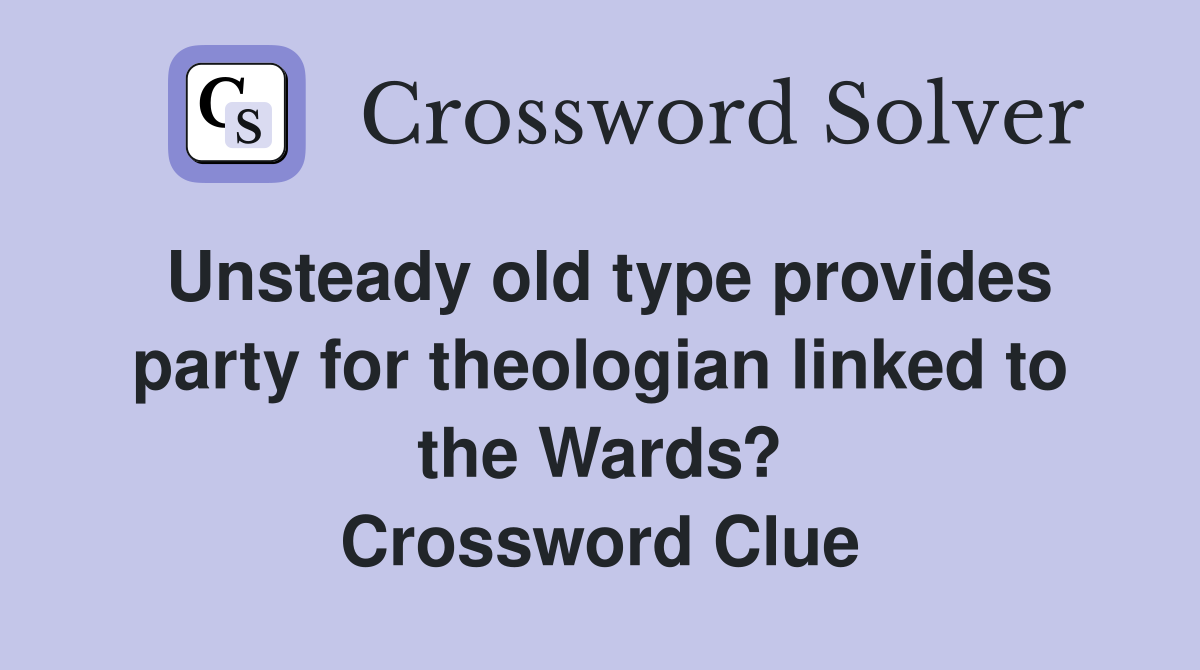 Unsteady old type provides party for theologian linked to the Wards? Crossword Clue