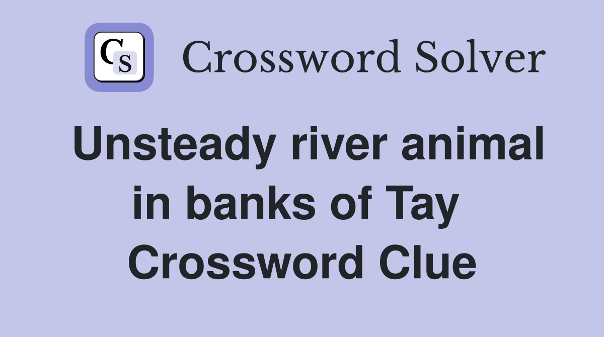 Unsteady river animal in banks of Tay  Crossword Clue