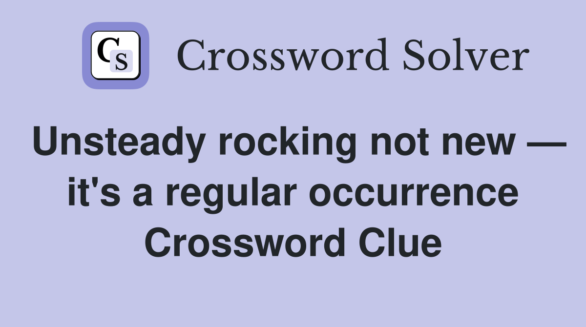Unsteady rocking not new — it's a regular occurrence Crossword Clue