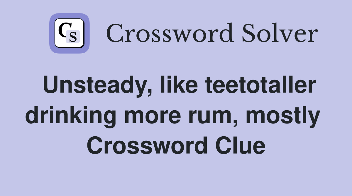 Unsteady, like teetotaller drinking more rum, mostly  Crossword Clue