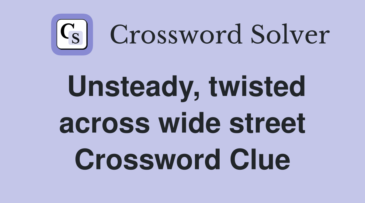 Unsteady, twisted across wide street Crossword Clue