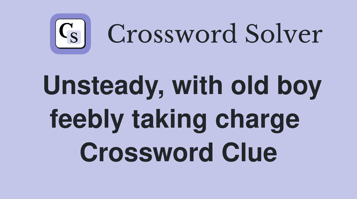 Unsteady, with old boy feebly taking charge  Crossword Clue