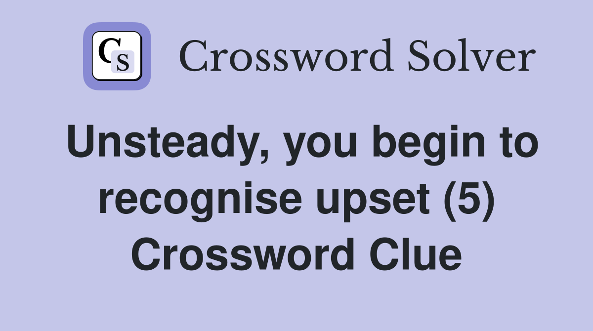 Unsteady, you begin to recognise upset (5) Crossword Clue