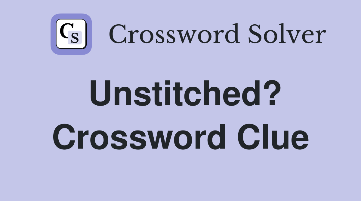 Unstitched? Crossword Clue