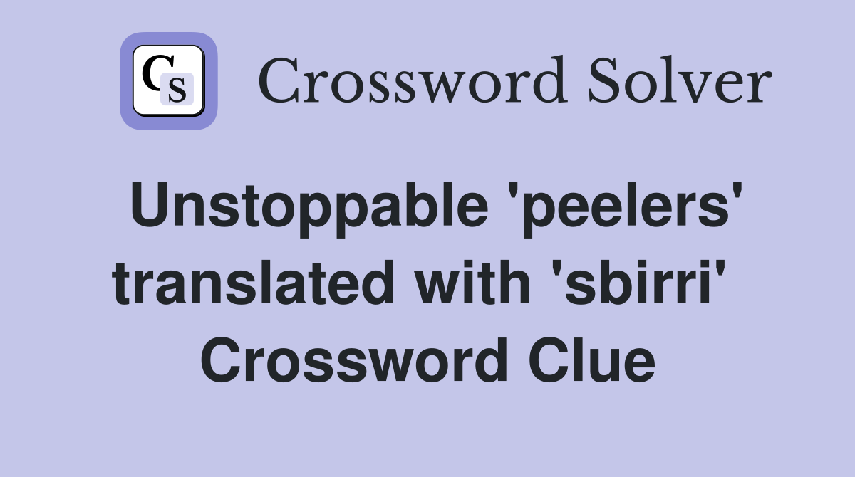 Unstoppable 'peelers' translated with 'sbirri'  Crossword Clue