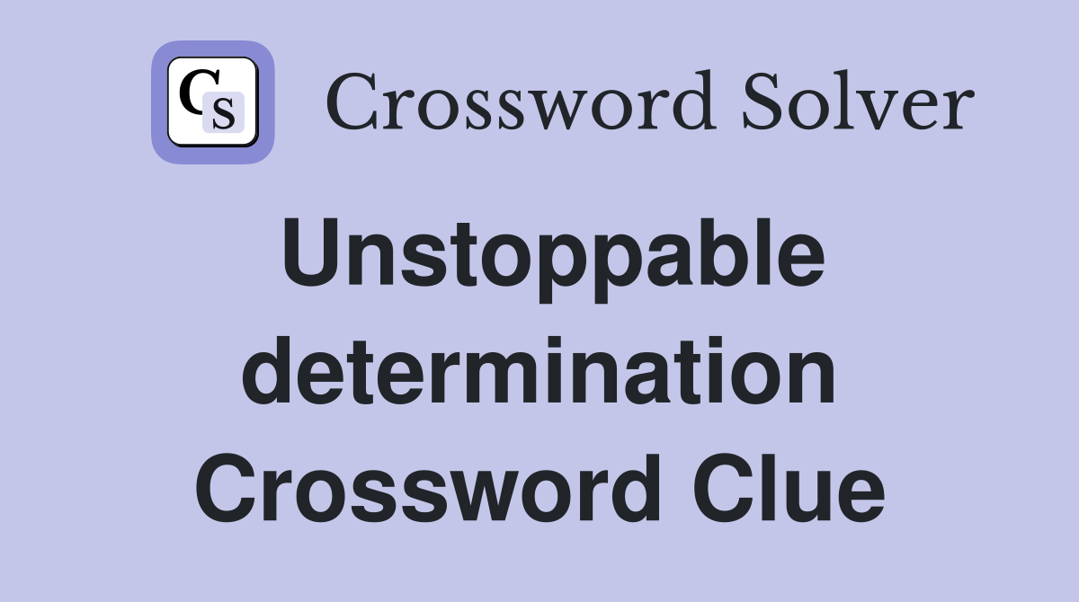 Unstoppable determination Crossword Clue