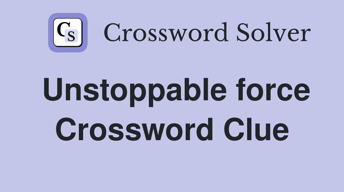 Unstoppable force Crossword Clue