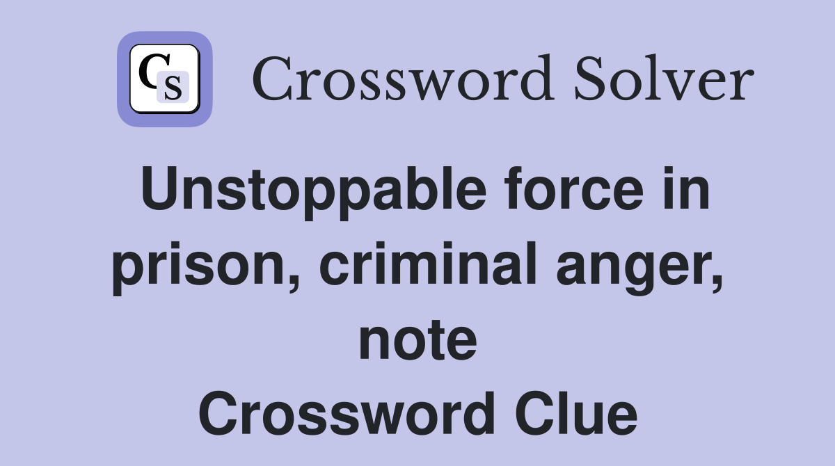 Unstoppable force in prison, criminal anger, note Crossword Clue