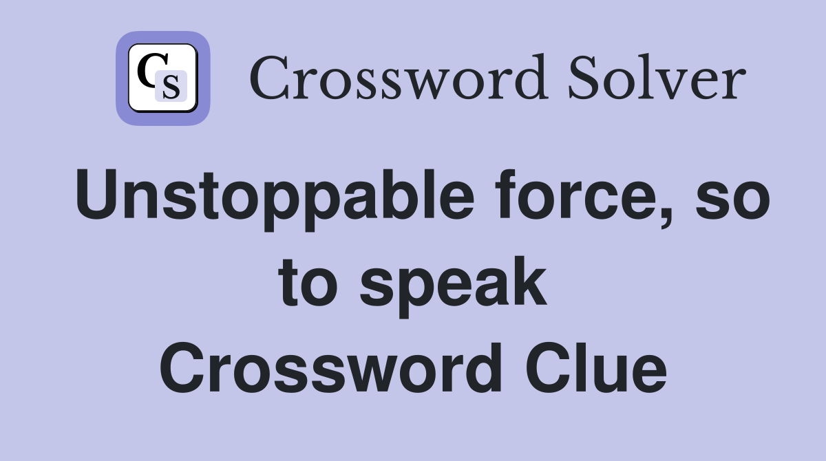 Unstoppable force, so to speak Crossword Clue