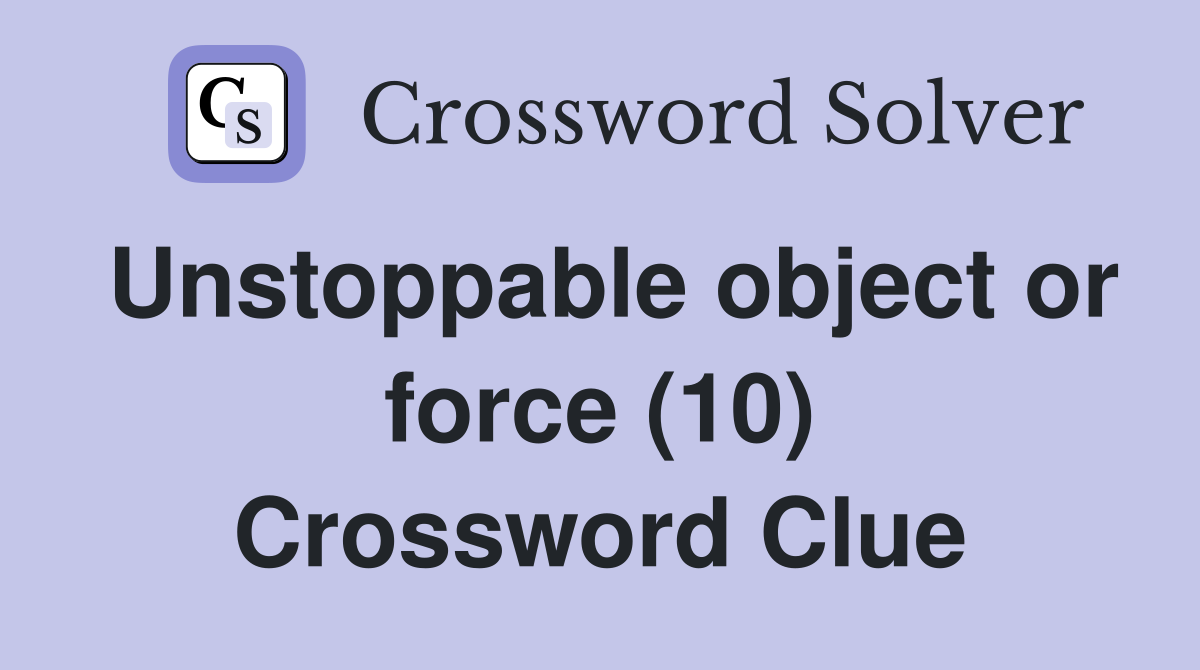 Unstoppable object or force (10) Crossword Clue