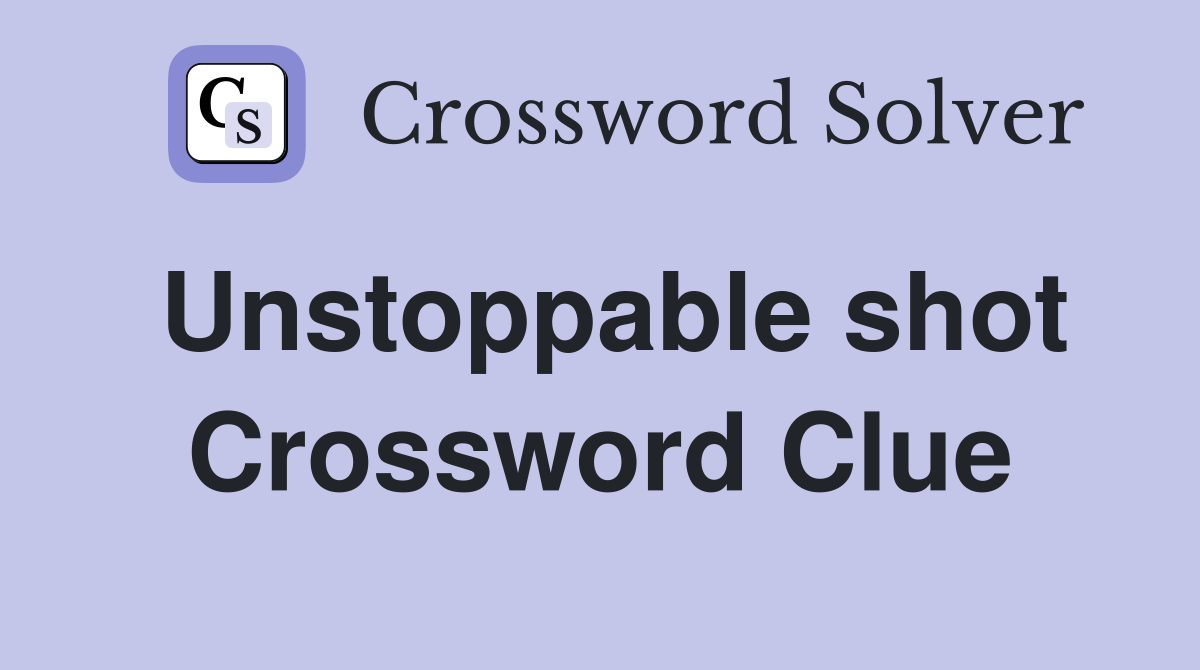 Unstoppable shot Crossword Clue