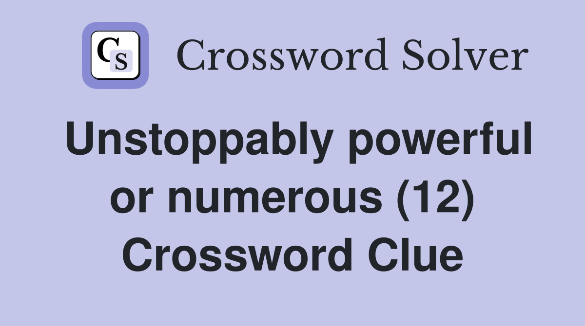Unstoppably powerful or numerous (12) Crossword Clue