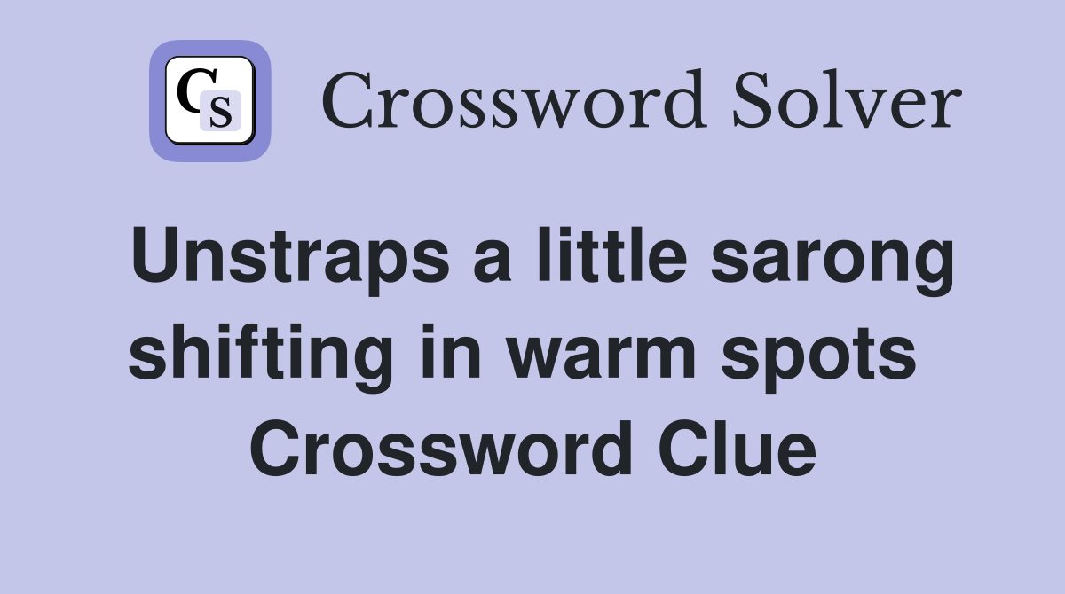 Unstraps a little sarong shifting in warm spots  Crossword Clue