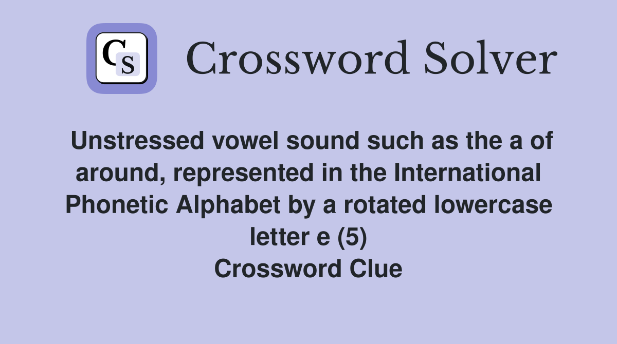 Unstressed vowel sound such as the a of around, represented in the International Phonetic Alphabet by a rotated lowercase letter e (5) Crossword Clue