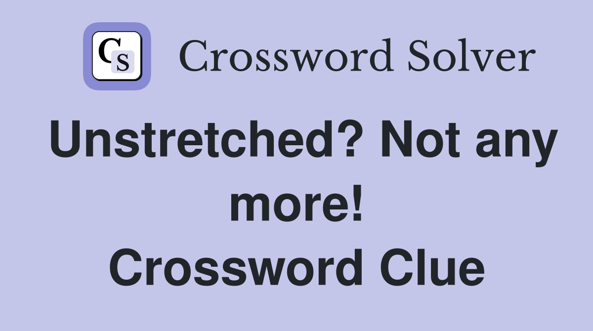 Unstretched? Not any more! Crossword Clue