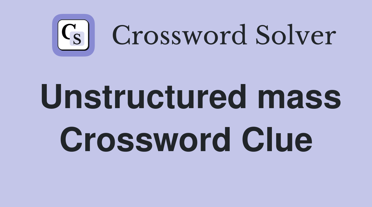 Unstructured mass Crossword Clue