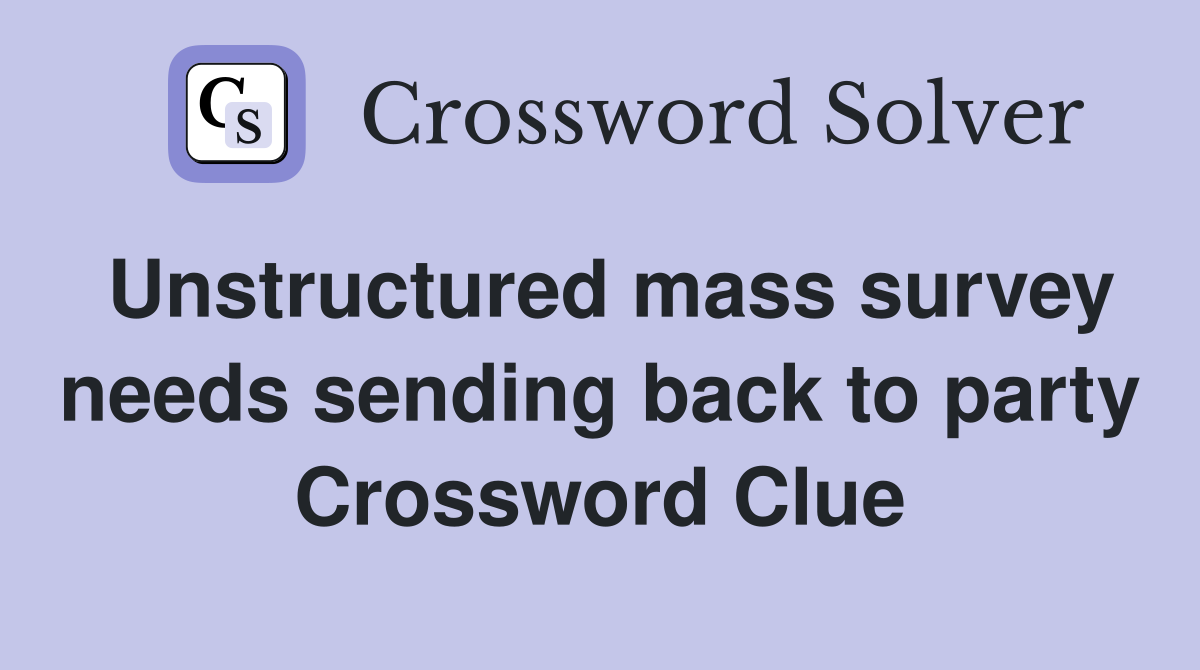 Unstructured mass survey needs sending back to party Crossword Clue