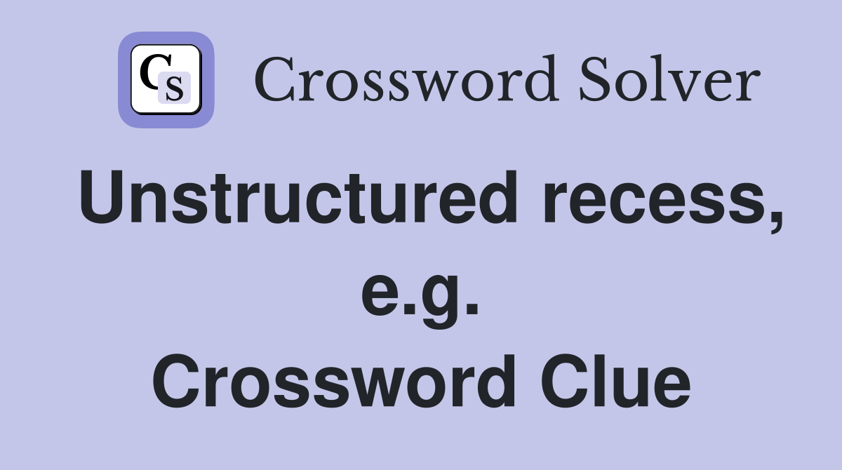 Unstructured recess, e.g. Crossword Clue