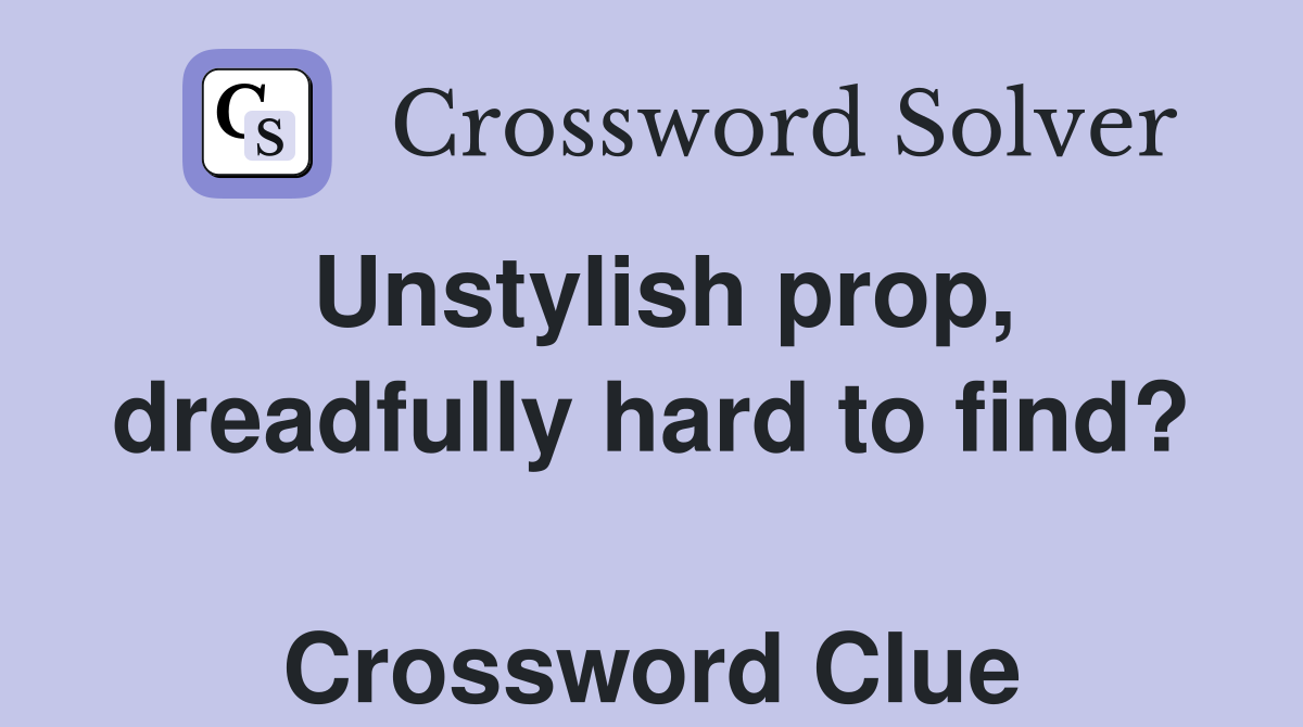 Unstylish prop, dreadfully hard to find?  Crossword Clue