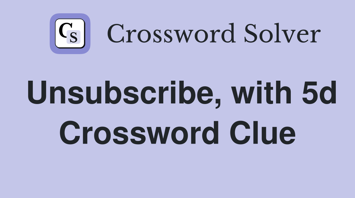 Unsubscribe, with 5d Crossword Clue